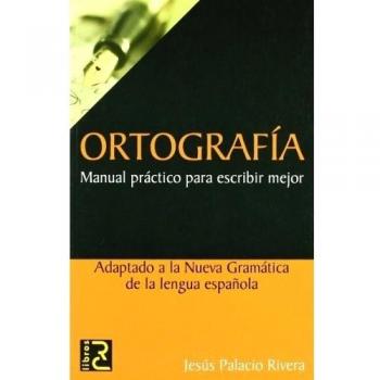 ORTOGRAFÍA. Manual práctico para escribir mejor - Jesús Palacio Rivera