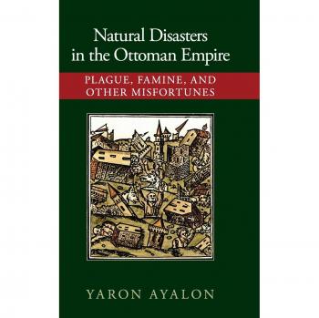 Desastres Naturales en el Imperio Otomano: Plagas, Hambrunas y Otras Desgracias - Yaron Ayalon