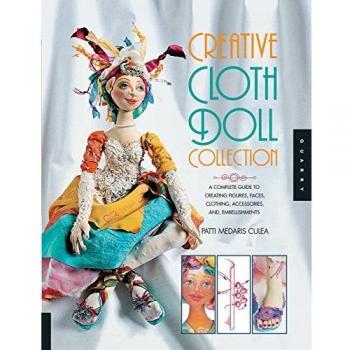 Creative Cloth Doll Collection: A Complete Guide to Creating Figures, Faces, Clothing, Accessories, and Embellishments