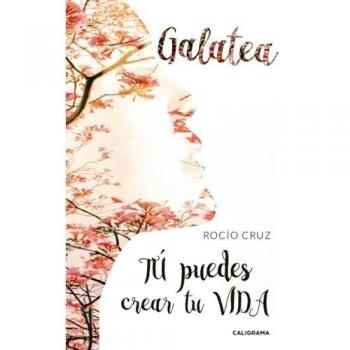 Galatea: TÚ puedes crear tu VIDA