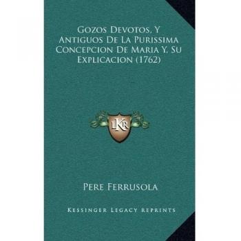 Gozos Devotos, Y Antiguos De La Purissima Concepcion De Maria Y, Su Explicacion