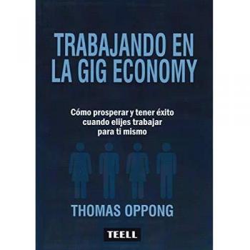 Trabajando en la Gig Economy: Cómo prosperar y tener éxito cuando elijes trabajar para ti mismo
