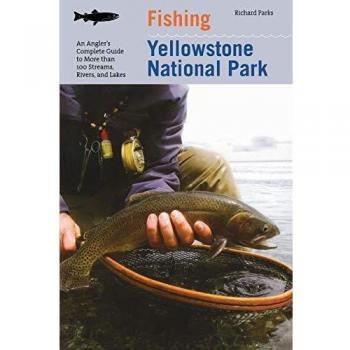 Yellowstone National Park Fishing Guide: Complete Angler's Handbook to 100+ Streams, Rivers & Lakes