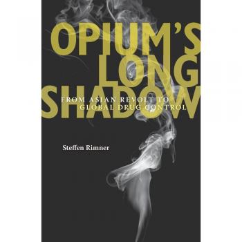 Opiums long shadow from asian revolt to global drug control
