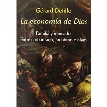 La economía de Dios: Familia y mercado entre cristianismo, judaísmo e islam - Delille, Gérard