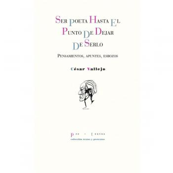 Ser poeta hasta el punto de dejar de serlo: Pensamientos, apuntes, esbozos - Vallejo, César