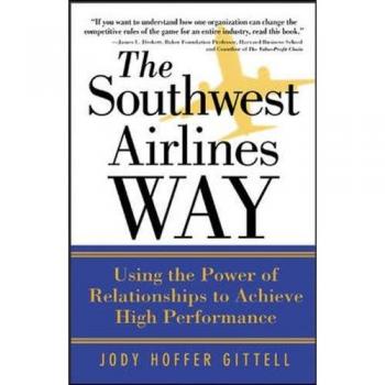 The Southwest Airlines Way: Using The Power Of Relationships To Achieve High Performance