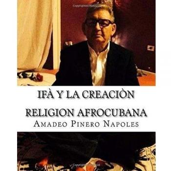 Ifa y La Creacion: Oraculo de Ifa,Orula;Orichas,Deidades y Santos,Santeria,Mitologia Cubana y Afrocubana,Babalawo,Angel de la ... Volume 1