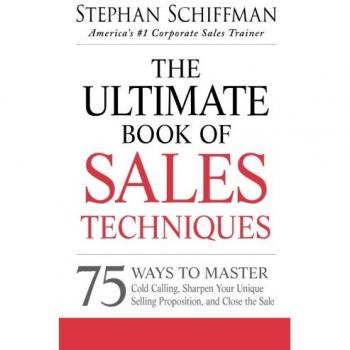 The Ultimate Book of Sales Techniques: 75 Ways to Master Cold Calling, Sharpen Your Unique Selling Proposition, and Close the Sale