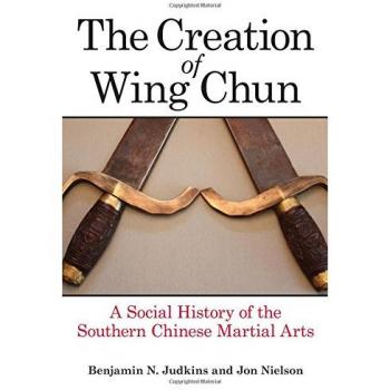 Creation of Wing Chun, The: A Social History of the Southern Chinese Martial Arts