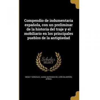 Compendio de indumentaria española, con un preliminar de la historia del traje y el mobiliario en los principales pueblos de la antigüedad