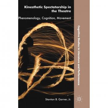 Kinesthetic Spectatorship in the Theatre: Phenomenology, Cognition, Movement