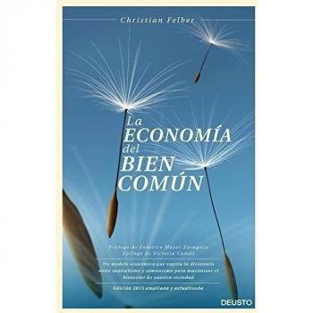 La economía del bien común: Un modelo económico que supera la dicotomía entre capitalismo y comunismo para maximizar el bienestar de nuestra sociedad - FELBER, CHRISTIAN