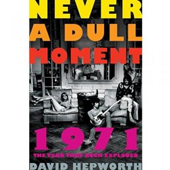 Never a Dull Moment: 1971 the Year That Rock Exploded