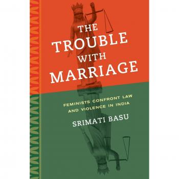 The Trouble with Marriage: Feminists Confront Law and Violence in India