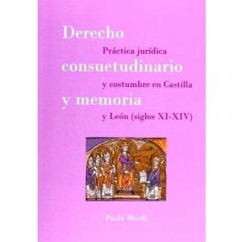 Derecho consuetudinario y memoria: Práctica jurídica y costumbre en Castilla y León. Siglos XI-XIV