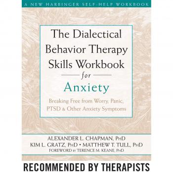 The Dialectical Behaviour Therapy Skills Workbook for Anxiety: Breaking Free from Worry, Panic, PTSD, and Other Anxiety Symptoms