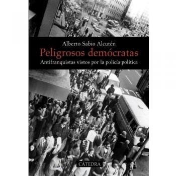 Peligrosos demócratas: Antifranquistas vistos por la policía política