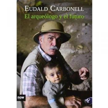 El Arqueólogo y el Futuro, Colección Ensayo - Eudald Carbonell I Roura