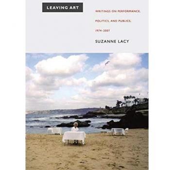 Leaving Art: Writings on Performance, Politics, and Publics, 1974–2007