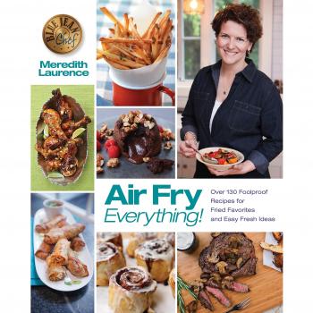 Air Fry Everything: Foolproof Recipes for Fried Favorites and Easy Fresh Ideas by Blue Jean Chef, Meredith Laurence