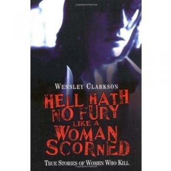 Hell Hath No Fury Like a Woman Scorned - True Stories of Women Who Kill
