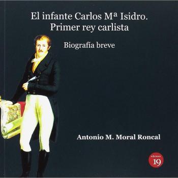 El infante Carlos Mª Isidro: Primer rey carlista. Biografía breve