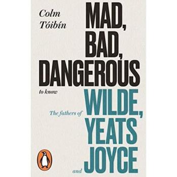 Mad, Bad y Peligroso de Conocer: Los Padres de Wilde, Yeats y Joyce - Colm Tóibín