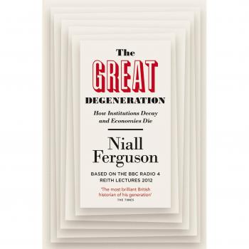 La Gran Degeneración: Cómo Decaen las Instituciones y Mueren las Economías - Niall Ferguson