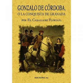 Gonzalo de Córdoba o la conquista de Granada escrita por el Caballero Florián