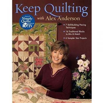 Alex Anderson's Keep Quilting: 7 Skill-Building Techniques & 16 Mix-and-Match Blocks with 6 Sampler Star Projects