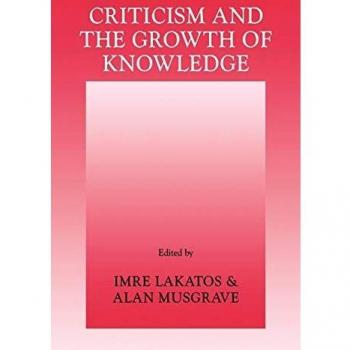 Criticism & the Growth of Knowledge: Proceedings of the International Colloquium in the Philosophy of Science, London, 1965