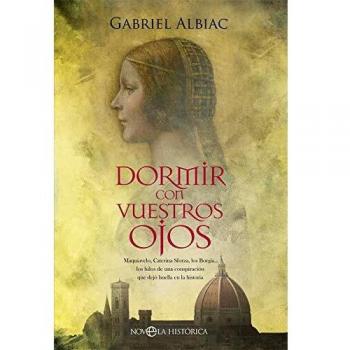 Dormir con vuestros ojos: Maquiavelo, Caterina Sforza, los Borgia… los hilos de una conspiración que dejó huella en la historia