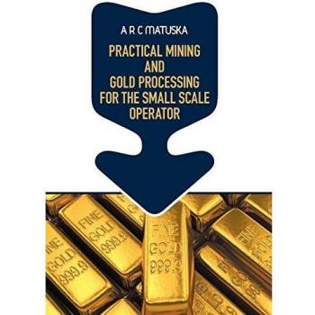 Practical Mining and Gold Processing for the Small Scale Operator