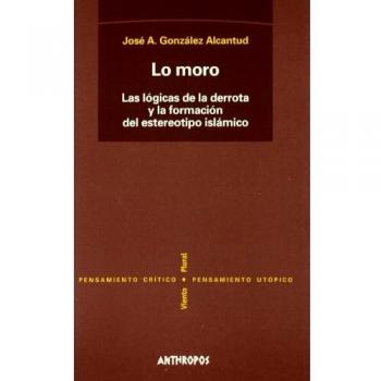Lo Moro. Las Lógicas De La Derrotay La Formación Del Estereotipo Islámico