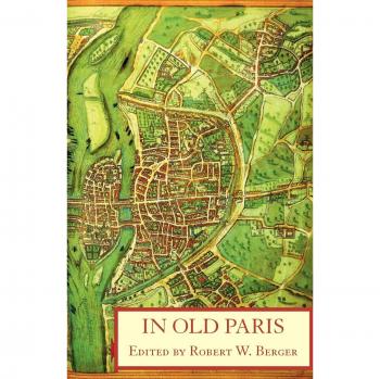 Old Paris Anthology: Source Descriptions 1323-1790 by Robert W. Berger - Historical Insights and Cultural Reflections
