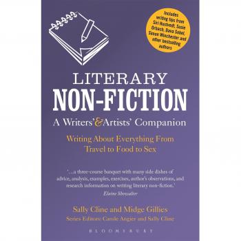 Literary Non-Fiction: A Writers' & Artists' Companion: Writing About Everything From Travel to Food to Sex