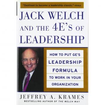 Jack Welch and The 4 E's of Leadership: How to Put GE's Leadership Formula to Work in Your Organization