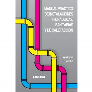Manual practico de instalaciones hidraulicas, sanitarias y de calefaccion/ Practical Handbook of Hydraulic Facilities, Sanitary and Heating