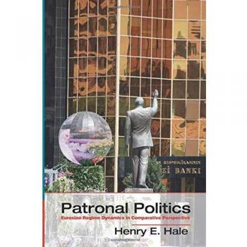 Patronal Politics: Comparative Analysis of Eurasian Regimes (International Relations Studies)