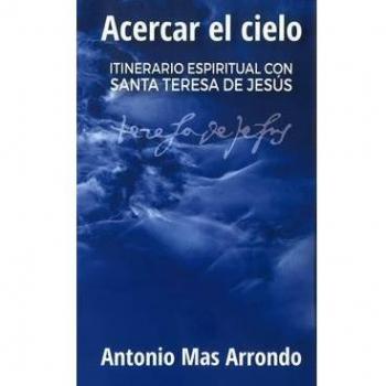 Acercar el cielo: Itinerario espiritual con Santa Teresa de Jesús