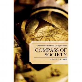 Compass of Society: Commerce and Absolutism in Old-Regime France - Henry C. Clark