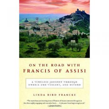 On the Road with Francis of Assisi: A Timeless Journey Through Umbria and Tuscany, and Beyond
