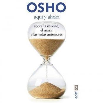 AQUÍ Y AHORA. SOBRE LA MUERTE, EL MORIR Y LAS VIDAS ANTERIORES: 1 - Osho