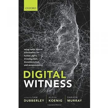 Digital Witness: Using Open Source Information for Human Rights Investigation, Documentation, and Accountability