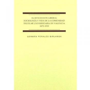 El estudiante liberal sociología y vida de la comunidad escolar universitaria en Valencia 1875-1939