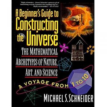 The Beginner's Guide to Constructing the Universe: The Mathematical Archetypes of Nature, Art, and Science