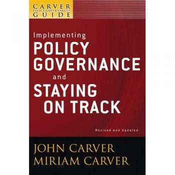 A Carver Policy Governance Guide: Implementing Policy Governance and Staying on Track
