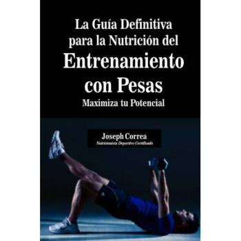 La Guia Definitiva para la Nutricion del Entrenamiento con Pesas: Maximiza tu Potencial