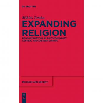 Expanding Religion: Religious Revival in Post-Communist Central and Eastern Europe (Religion and Society Series, Volume 47)